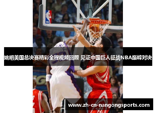 姚明美国总决赛精彩全程视频回顾 见证中国巨人征战NBA巅峰对决